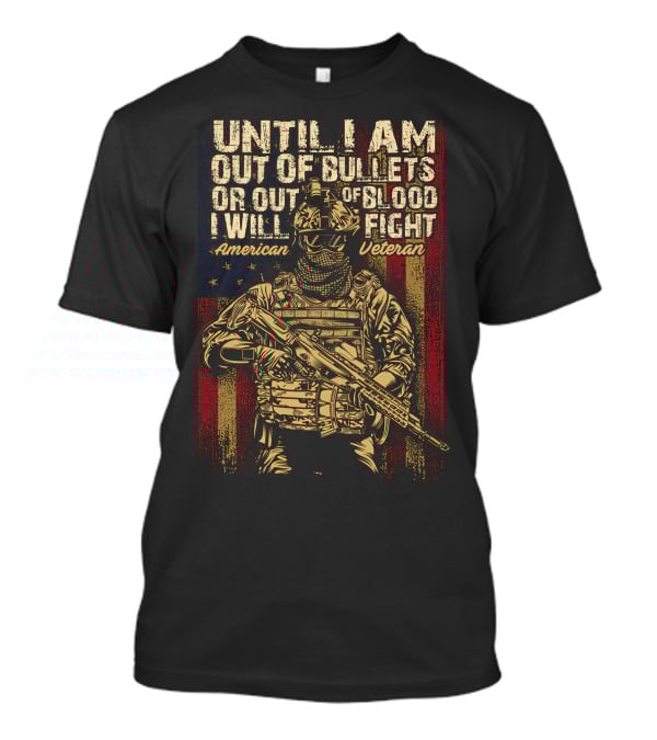 Until I Am Out Of Bullets OR Out Of Blood I Will Fight American Veteran T-Shirt