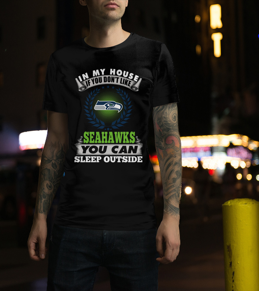 In My House If You Don't Like Seahawks You Can Sleep Outside Seattle Seahawks T-Shirt