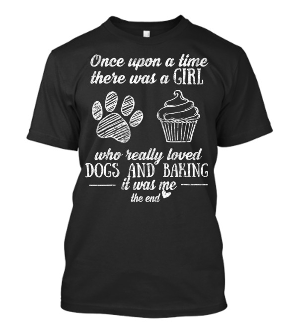 Once Upon A Time There Was A Girl Who Really Loved Dogs And Baking It Was Me The End T-Shirt