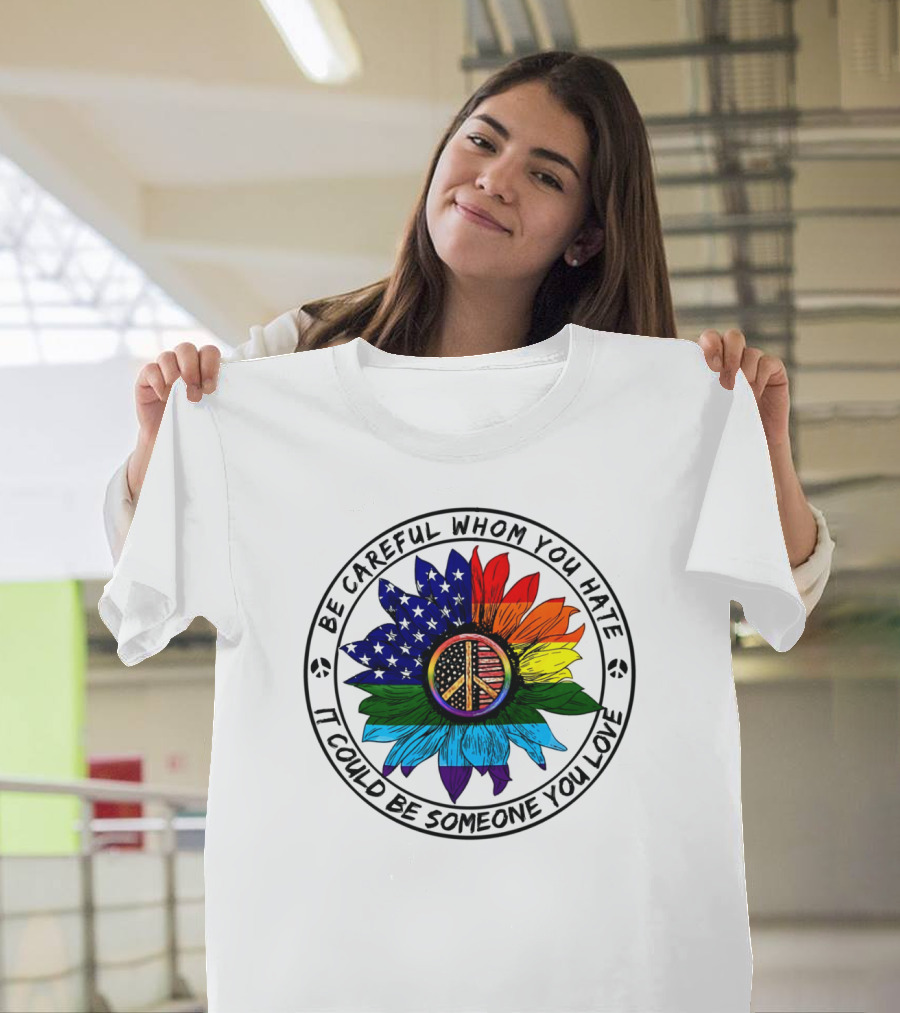 Be Careful Whom You Hate It Could Be Someone You Love Peace Sign American Flag Rainbow Flower T-Shirt