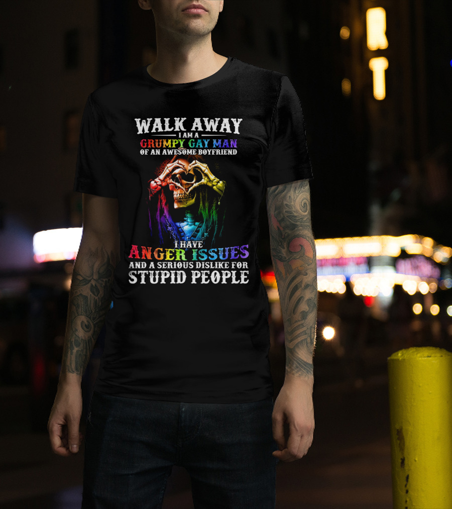 Walk Away I Am A Grumpy Gay Man Of An Awesome Boyfriend I Have Anger Issues And A Serious Dislike For Stupid People T-Shirt