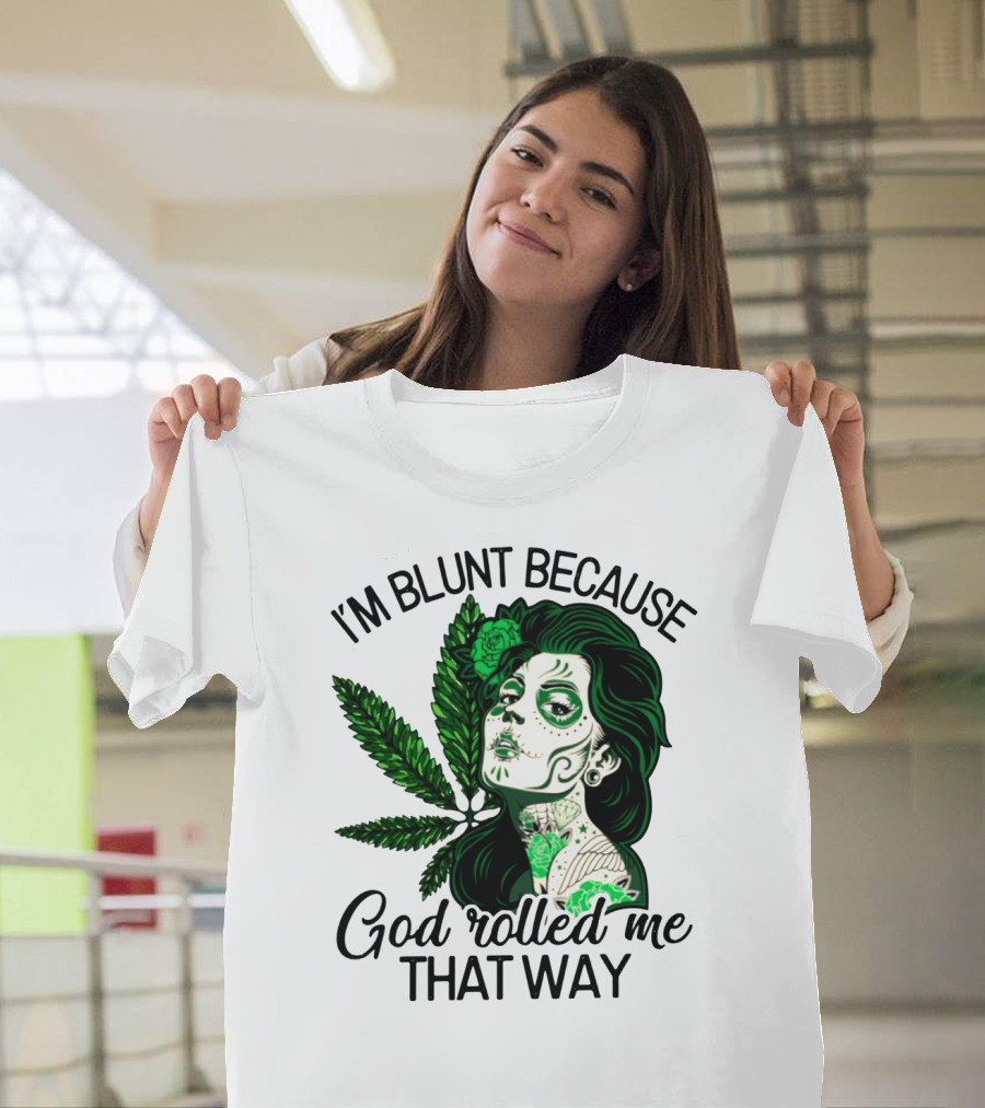 I'm Blunt Because God Rolled Me That Way Sugar Skull Woman with Green Leaf Tattoo T-Shirt