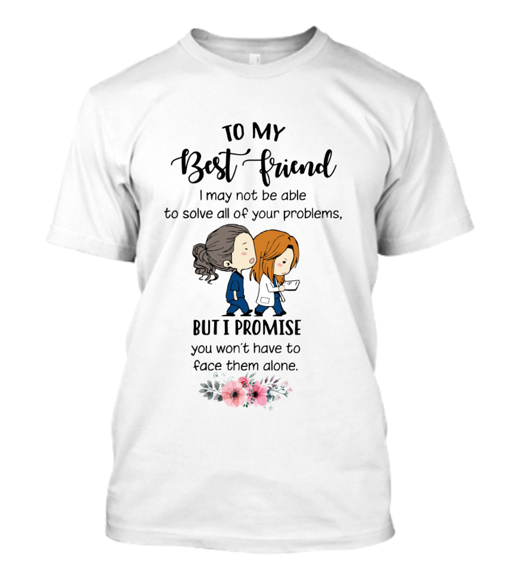 To My Best Friend I May Not Be Able To Solve All Of Your Problems But I Promise You Won't Have To Face Them Alone T-Shirt