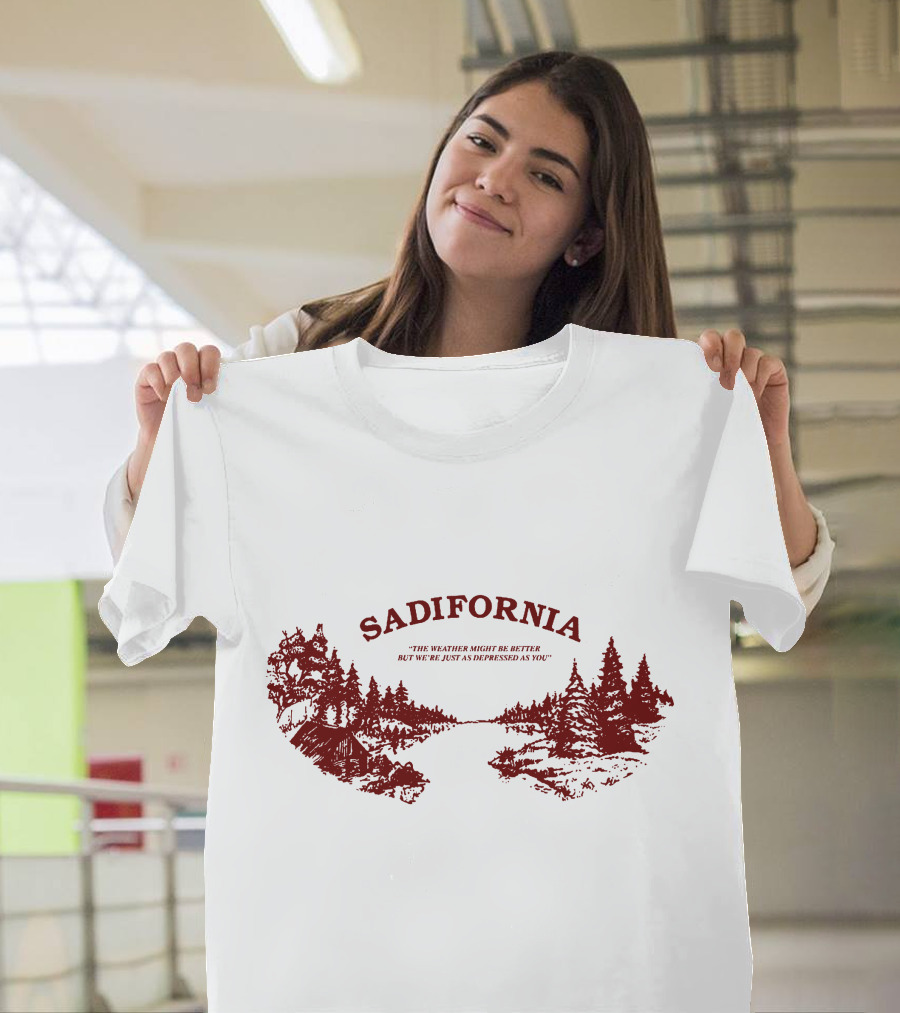 Sadifornia California Lovers The Weather Might Be Better But We’re Just As Depressed As You T-Shirt