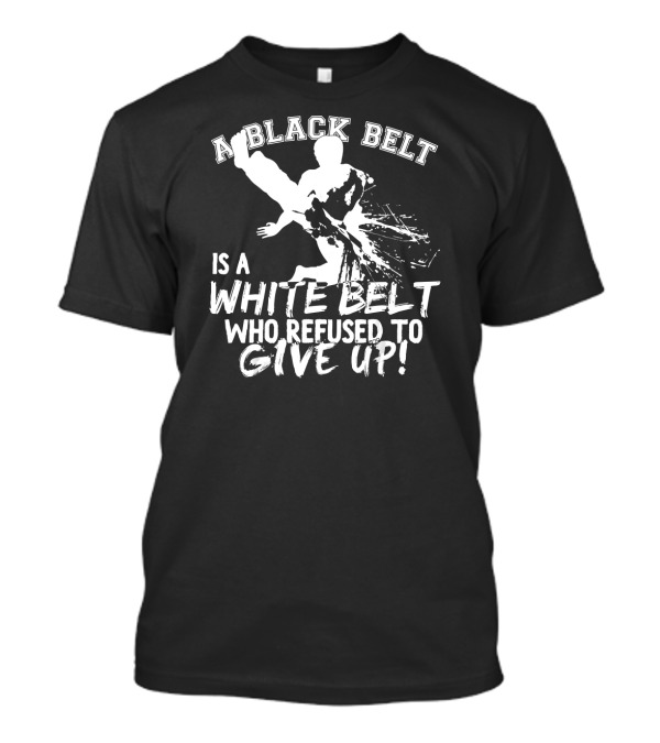A Black Belt Is A White Belt Who Refused To Give Up Martial Arts Taekwondo T-Shirt