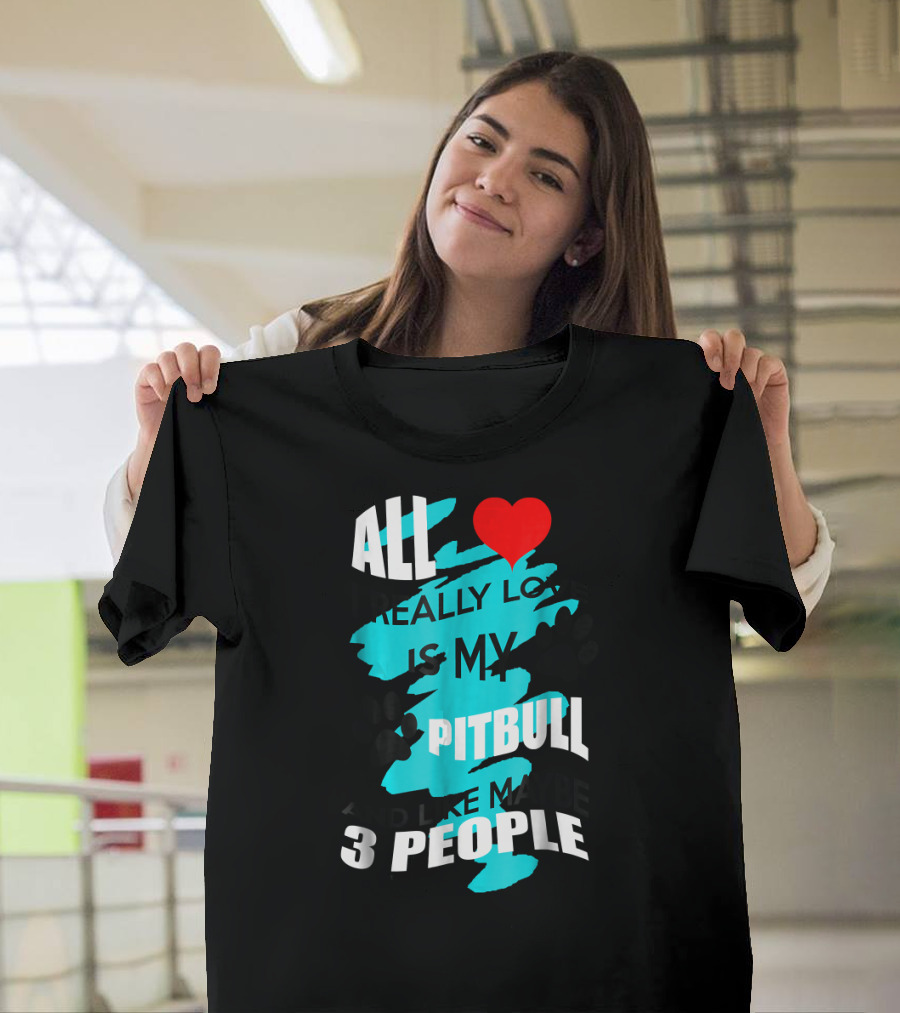 All I Really Love Is My Pitbull And Maybe 3 People T-Shirt
