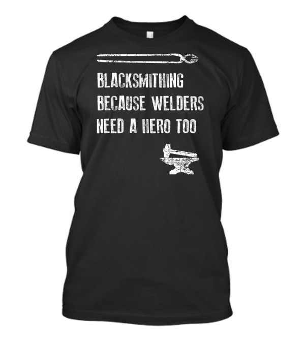 Blacksmithing Because Welders Need A Hero Too T-Shirt