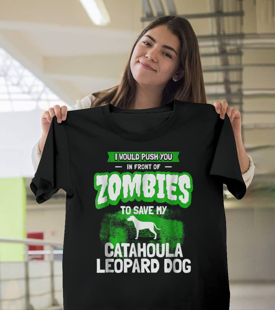 I Would Push You in Front of Zombies to Save My Catahoula Leopard Dog T-Shirt
