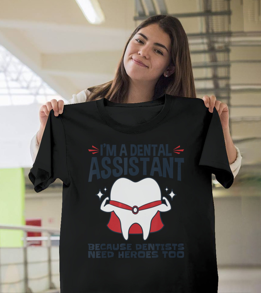 I'm a Dental Assistant Because Dentists Need Heroes Too T-Shirt