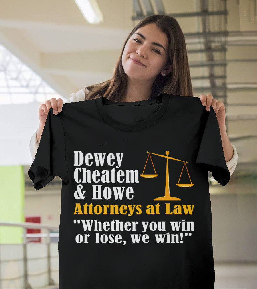 Dewey Cheatem and Howe Attorneys at Law Whether You Win or Lose, We Win T-Shirt