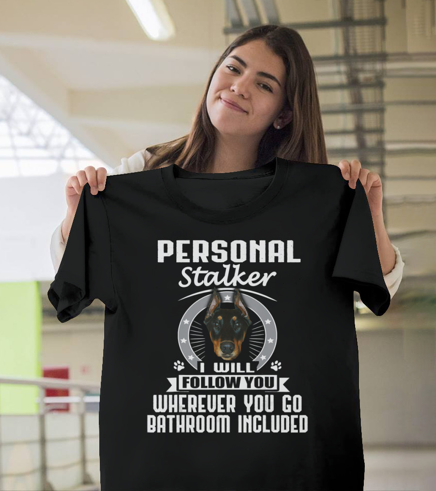 PERSONAL STALKER DOBERMAN I WILL FOLLOW YOU WHEREVER YOU GO BATHROOM INCLUDED T-Shirt