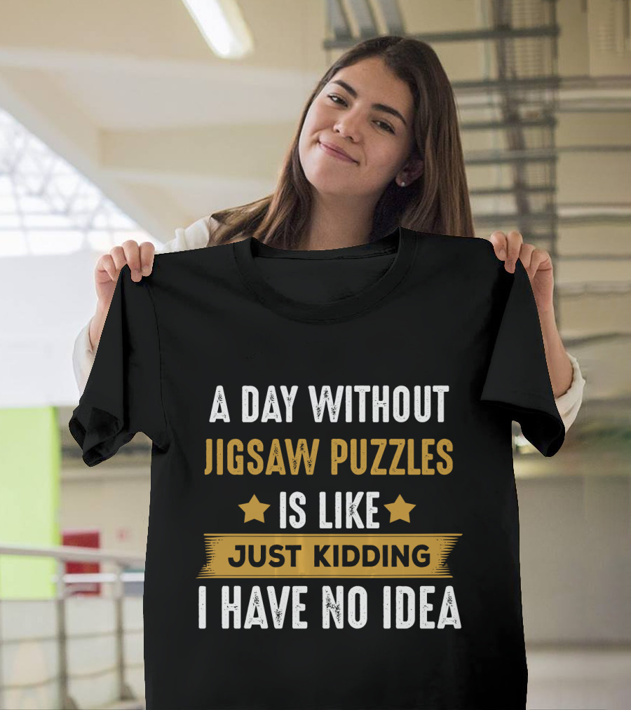 A Day Without Jigsaw Puzzles Just Kidding I Have No Idea T-Shirt