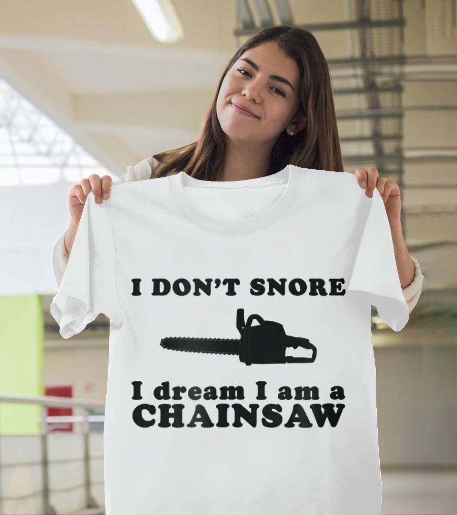 I Don't Snore I Dream I Am A Chainsaw T-Shirt