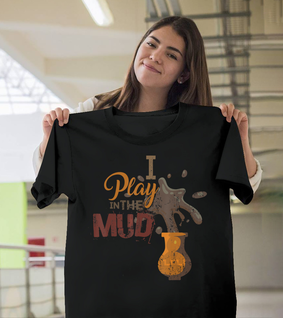 I Play in the Mud Pottery Ceramics Splashing Vase T-Shirt