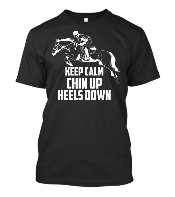 Keep Calm Chin Up Heels Down Equestrian Horse Jumping Rider T-Shirt