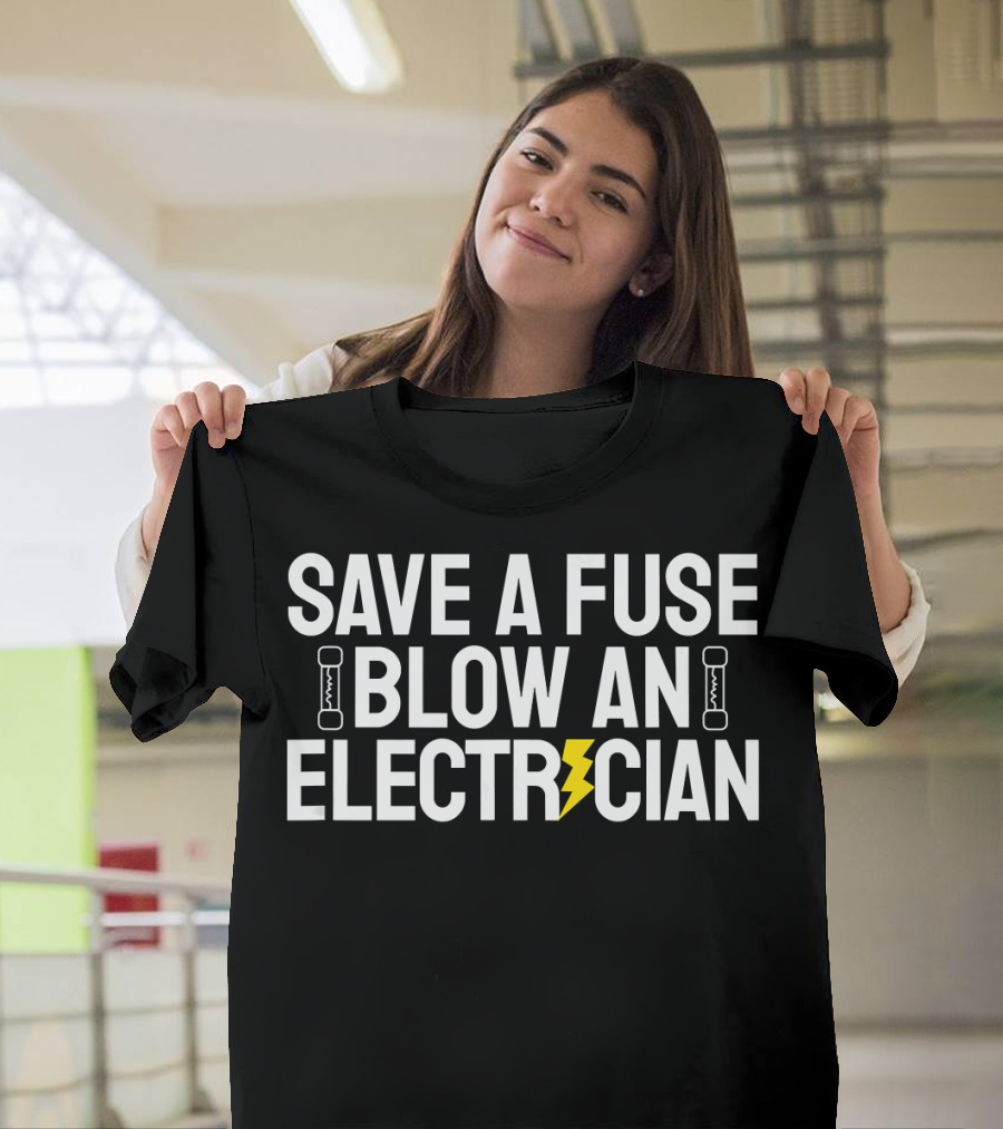 Save A Fuse Blow An Electrician Funny T-Shirt