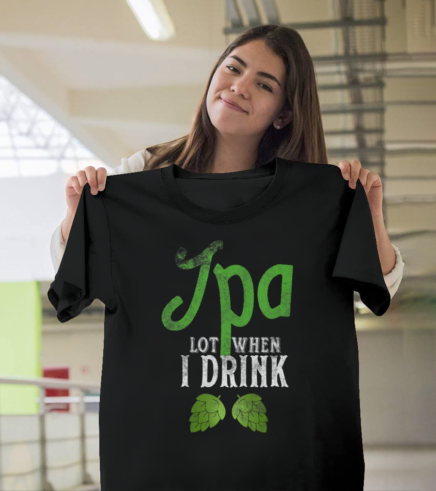 IPA Lot When I Drink Craft Beer Hops T-Shirt