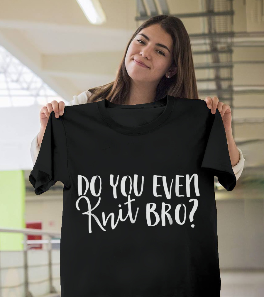 Do You Even Knit Bro Unique Hob T-Shirt