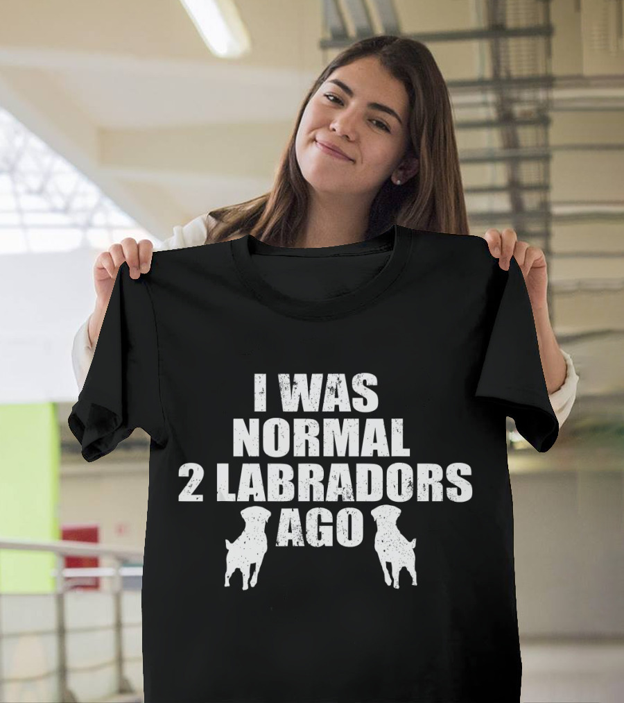 I Was Normal 2 Labradors Ago T-Shirt