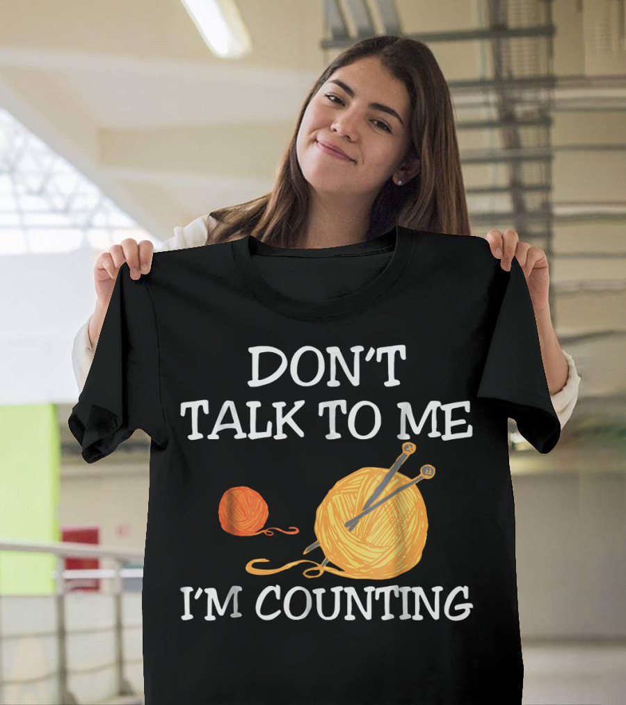 Don't Talk to Me I'm Counting Crochet Counting Yarn and Needles T-Shirt