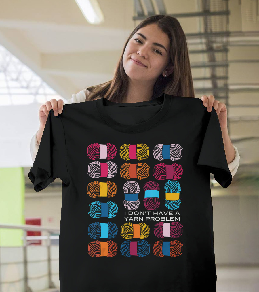 I Don't Have a Yarn Problem Funny Yarn Collecting Knitting Crocheting T-Shirt