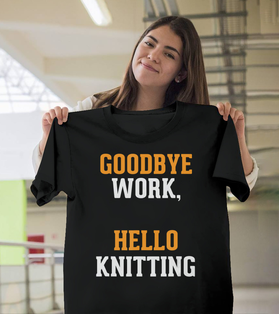 GOODBYE WORK HELLO KNITTING KNITTERS RETIRE T-Shirt