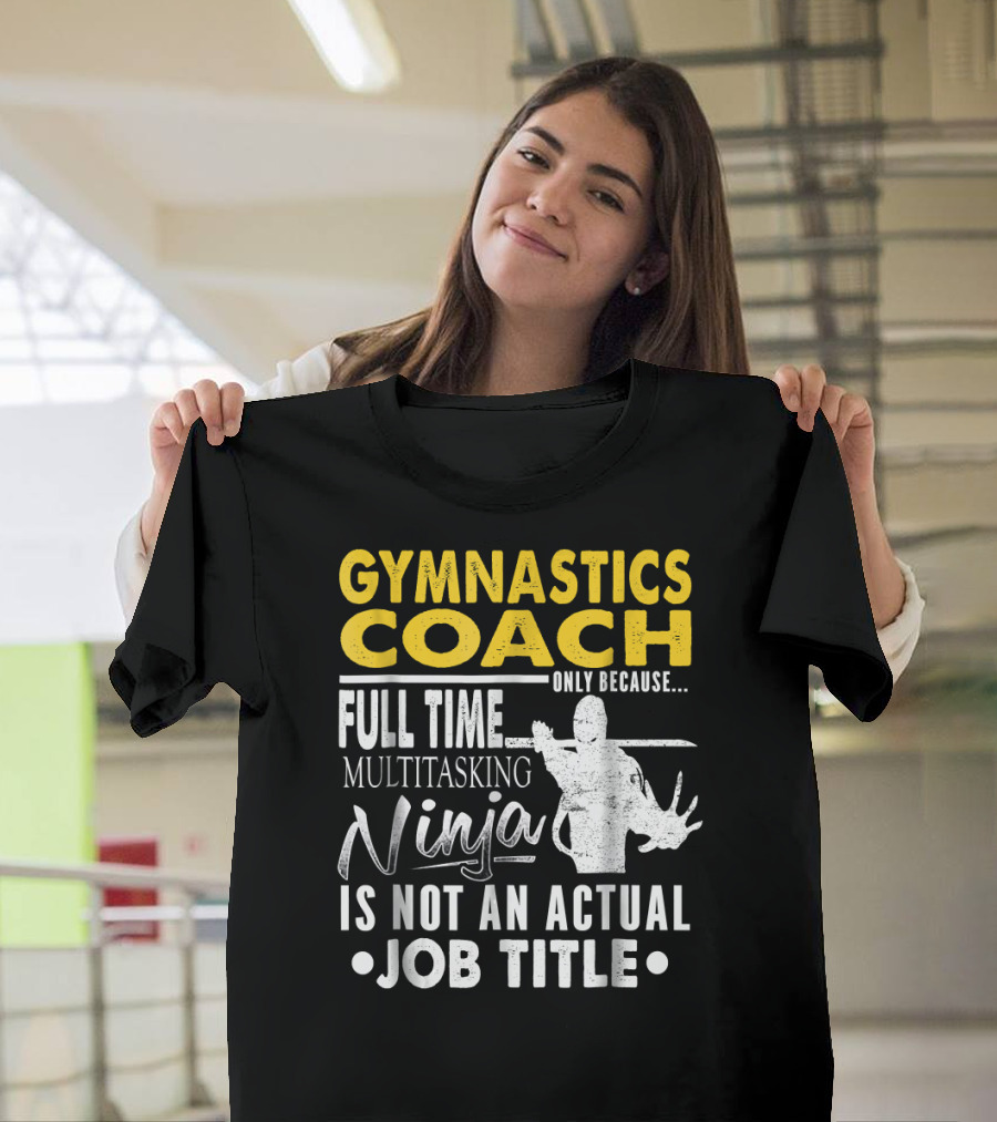 Gymnastics Coach Only Because Full Time Multitasking Ninja Is Not an Actual Job Title T-Shirt