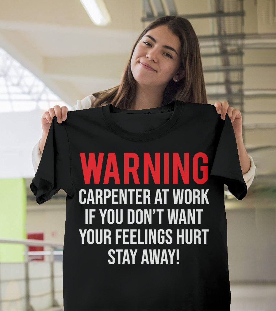 WARNING Carpenter At Work If You Don't Want Your Feelings Hurt Stay Away T-Shirt