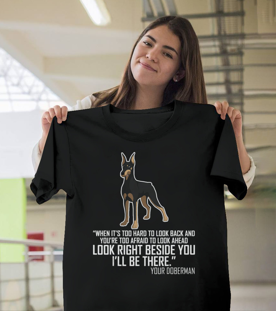 “When It’s Too Hard to Look Back and You’re Too Afraid to Look Ahead Look Right Beside You I’ll Be There Your Doberman” T-Shirt