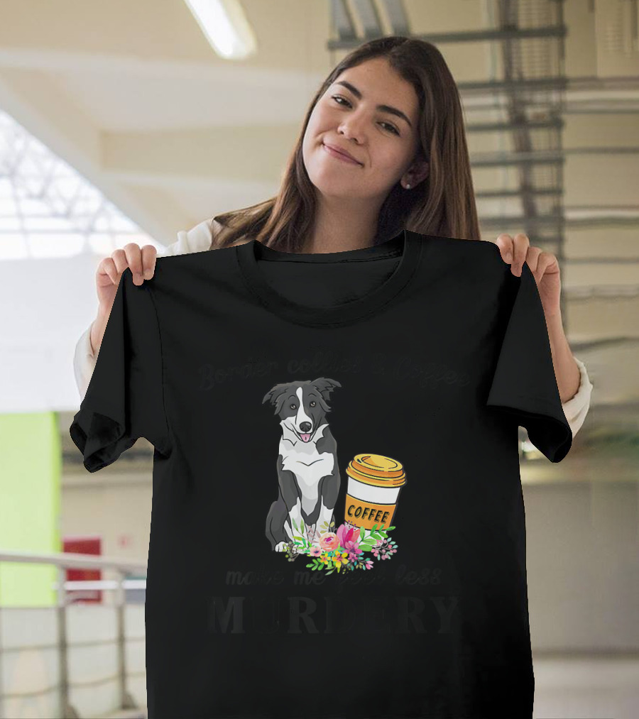 Border Collies and Coffee Make Me Feel Less Murdery T-Shirt