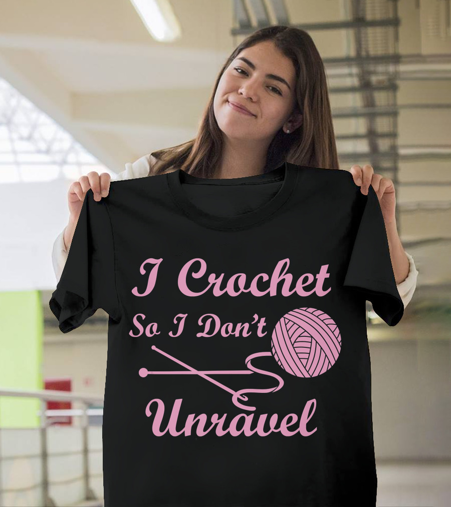 I Crochet So I Don't Unravel Yarn Life T-Shirt