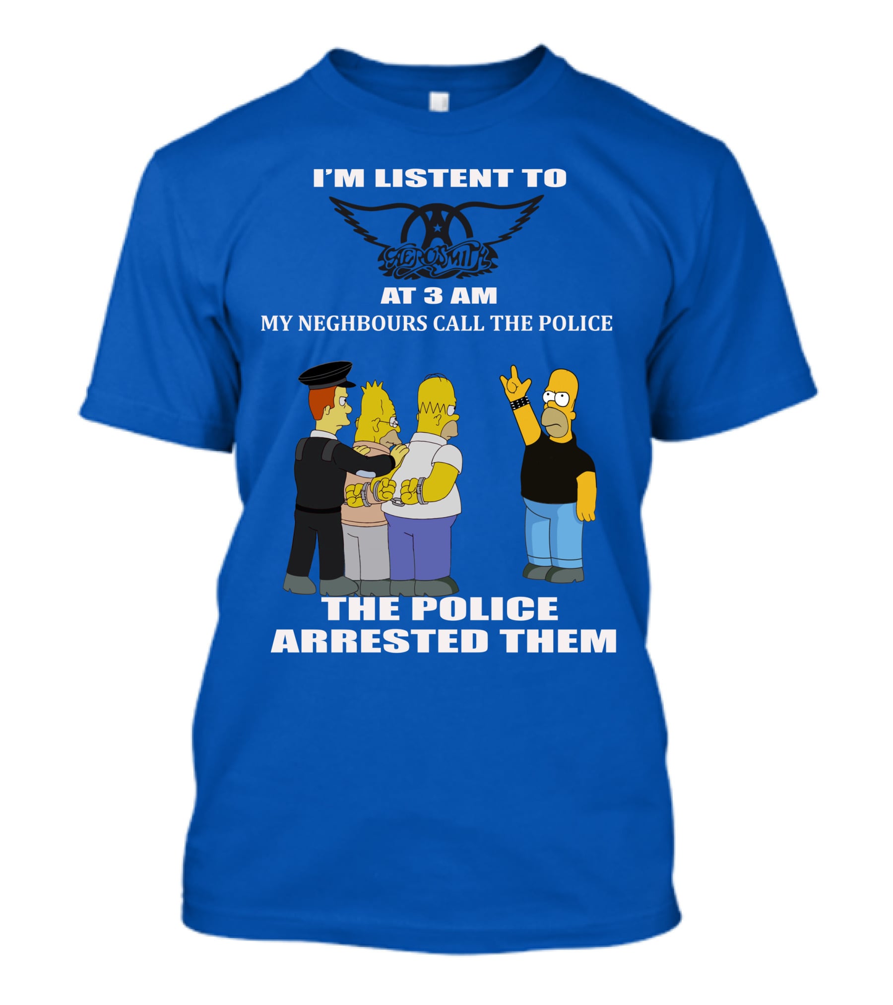 I'm Listen To Aerosmith At 3 AM My Neighbours Call The Police The Police Arrested Them T-Shirt