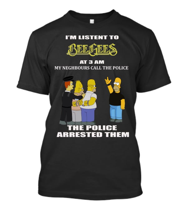 I'm Listen To Bee Gees Neighbours Call The Police Arrested Them T-Shirt
