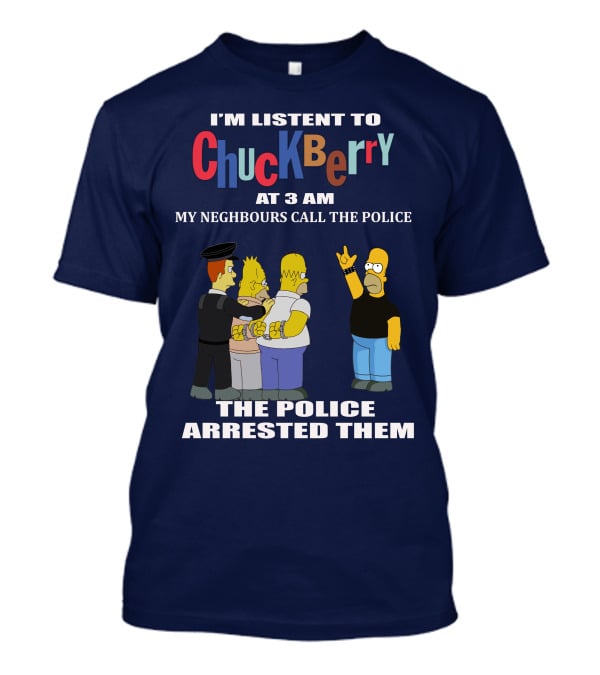 I'm Listen To Chuck Berry At 3 Am My Neighbours Call The Police The Police Arrested Them T-Shirt
