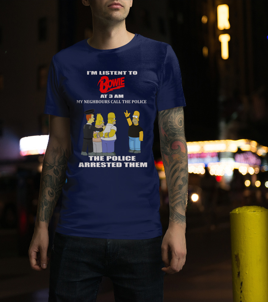 I'm Listen To Bowie At 3 AM My Neighbours Call The Police The Police Arrested Them T-Shirt
