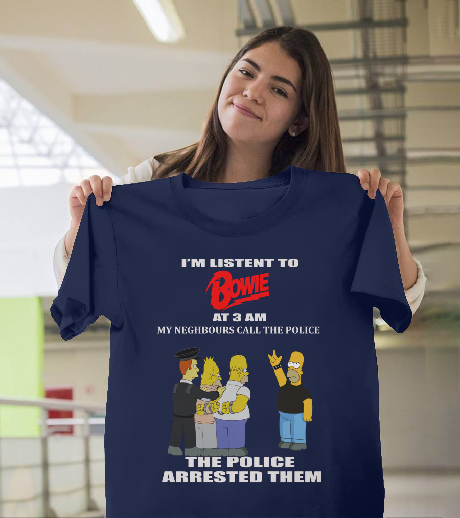 I'm Listen To Bowie At 3 AM My Neighbours Call The Police The Police Arrested Them T-Shirt