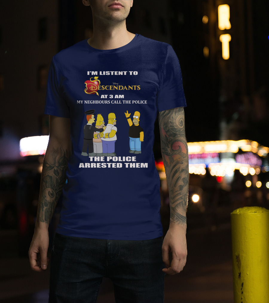 I'm Listen To Disney Descendants At 3 AM Simpsons Arrested Neighbours Call Police T-Shirt