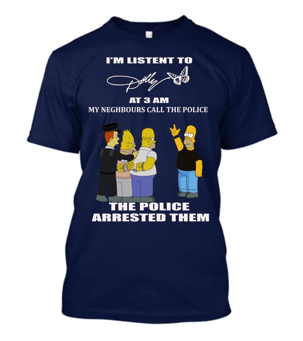 I'm Listen To Dolly At 3 AM Neighbours Call The Police Arrested Them T-Shirt