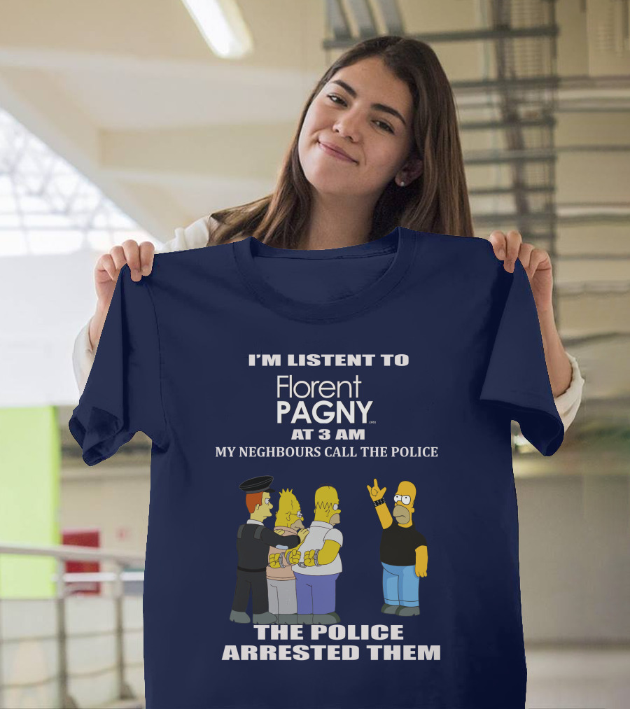 I'm Listent To Florent Pagny At 3 Am My Neighbours Call The Police The Police Arrested Them T-Shirt