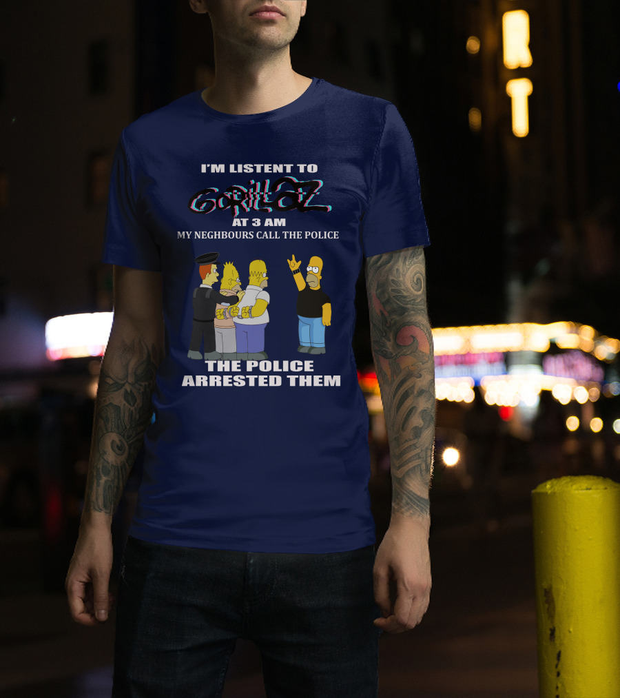 I'm Listen To Gorillaz At 3 AM My Neighbours Call The Police The Police Arrested Them T-Shirt