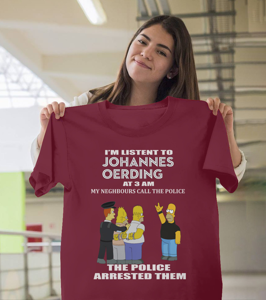 I'M LISTENT TO JOHANNES OERDING AT 3 AM NEIGHBOURS CALL THE POLICE ARRESTED POLICE T-Shirt