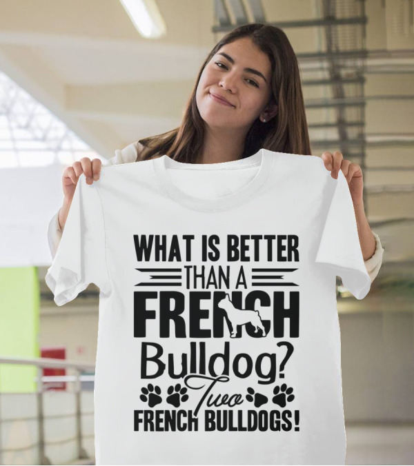 What Is Better Than A French Bulldog Two French Bulldogs T-Shirt