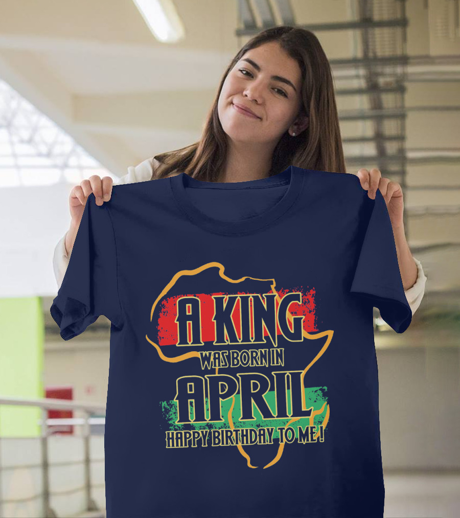 A King Was Born in April Happy Birthday to Me Africa Map T-Shirt