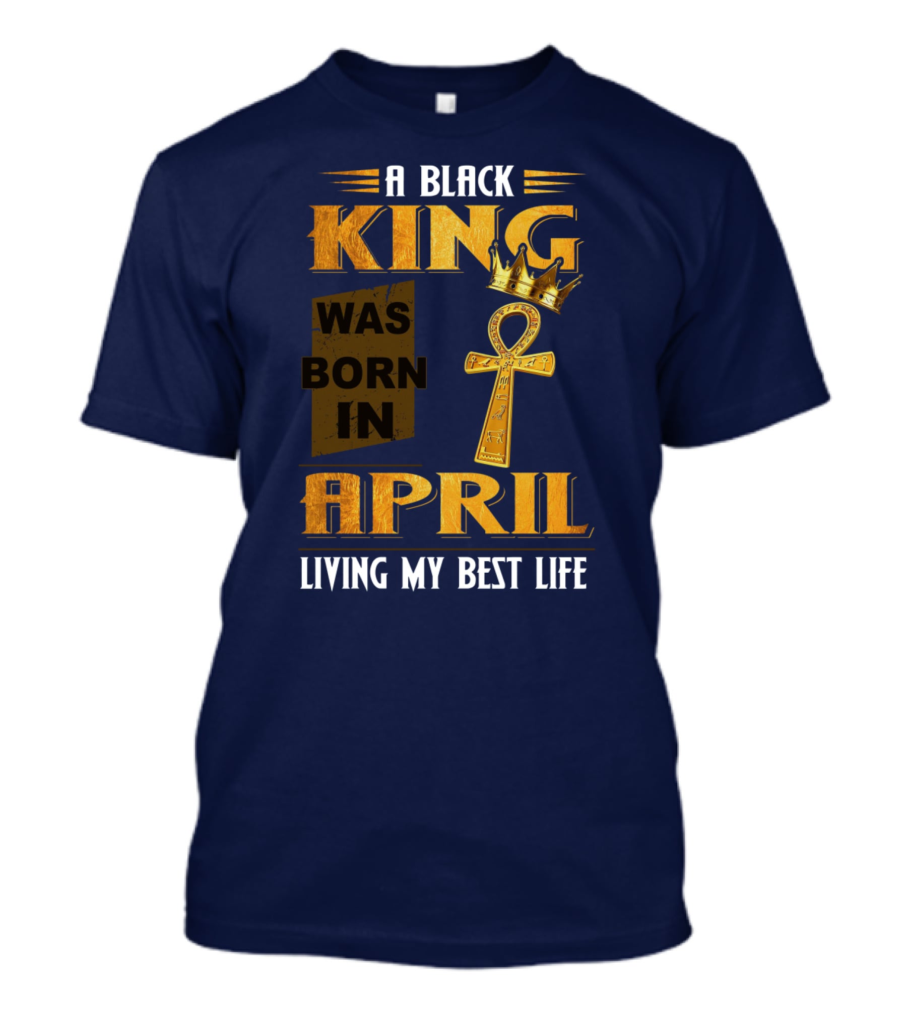 A Black King Was Born In April Living My Best Life T-Shirt