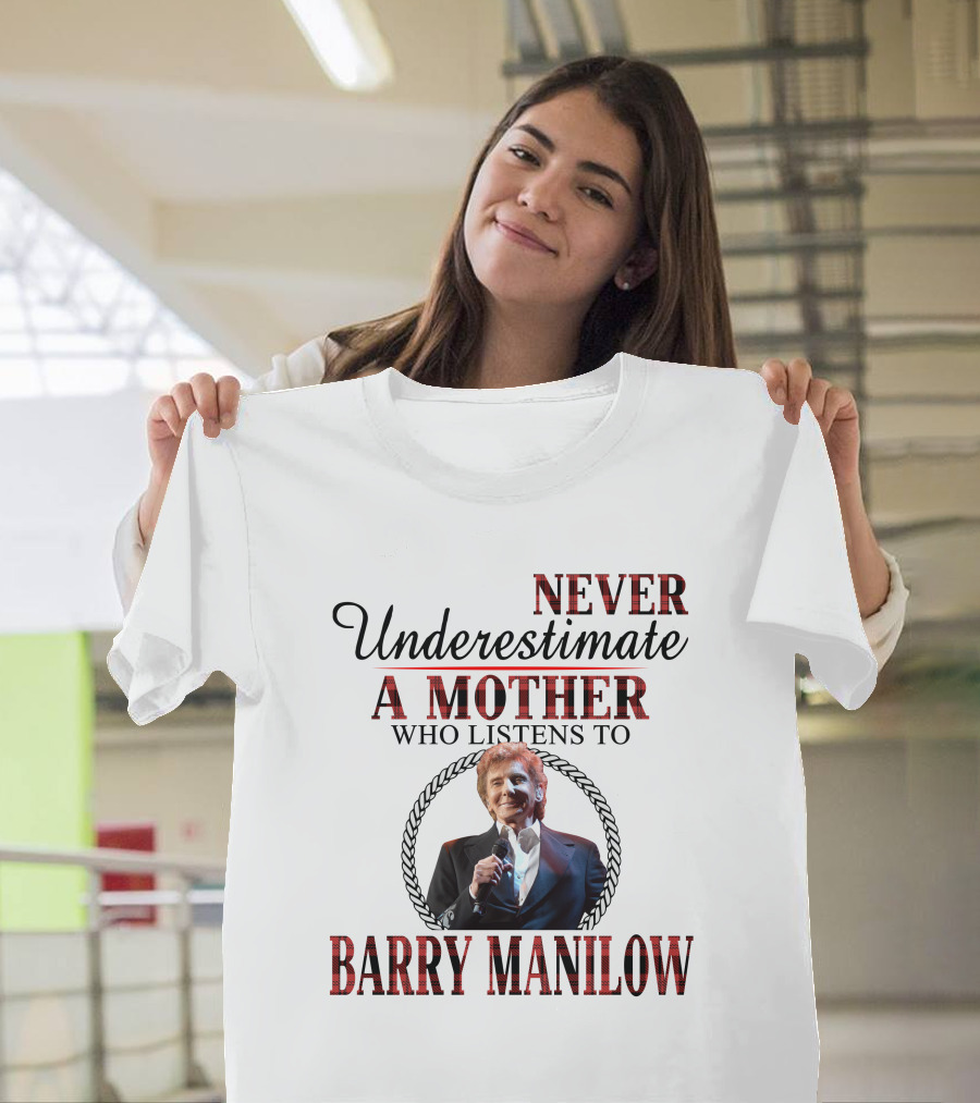 NEVER UNDERESTIMATE A MOTHER WHO LISTENS TO BARRY MANILOW T-Shirt