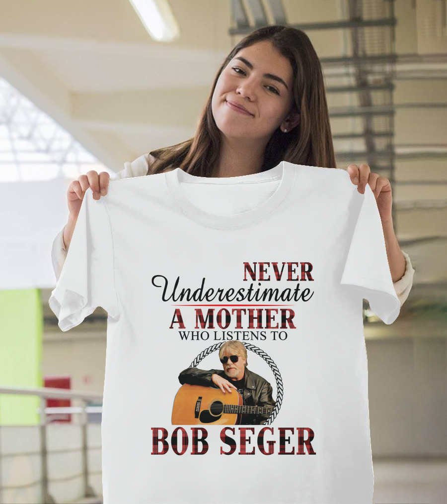 NEVER UNDERESTIMATE A MOTHER WHO LISTENS TO BOB SEGER T-Shirt