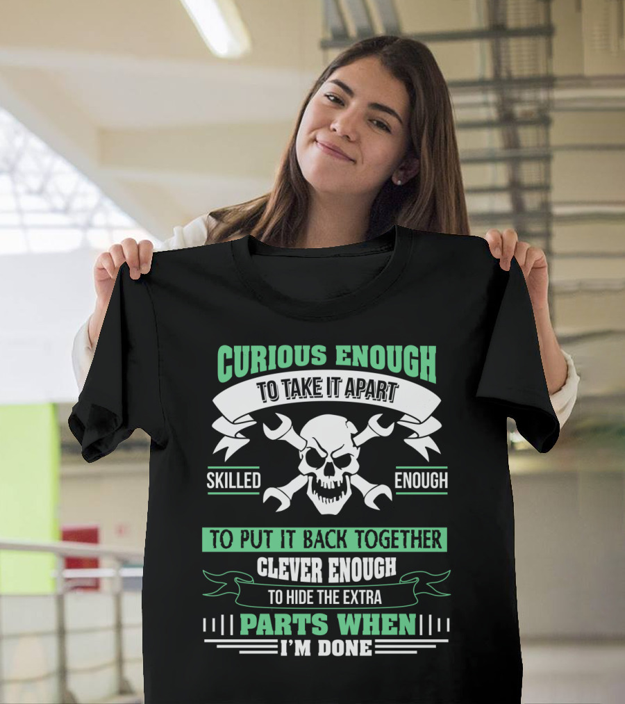 Curious Enough to Take It Apart Skilled Enough to Put It Back Together Clever Enough to Hide the Extra Parts When I'm Done T-Shirt
