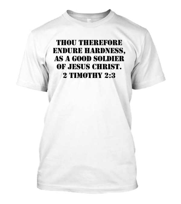 Thou Therefore Endure Hardness As A Good Soldier Of Jesus Christ 2 Timothy 2:3 Army Of God T-Shirt