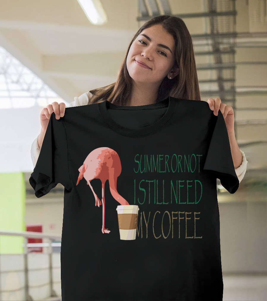 Summer or Not Flamingo I Still Need My Coffee T-Shirt
