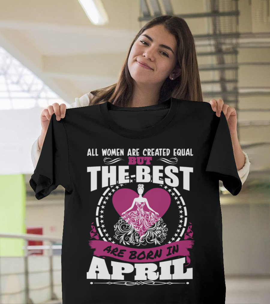 All Women Are Created Equal But The Best Are Born In April with Heart and Elegant Gown Motif T-Shirt